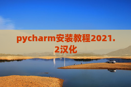pycharm安装教程2021.2汉化 pycharm安装教程2021.2汉化